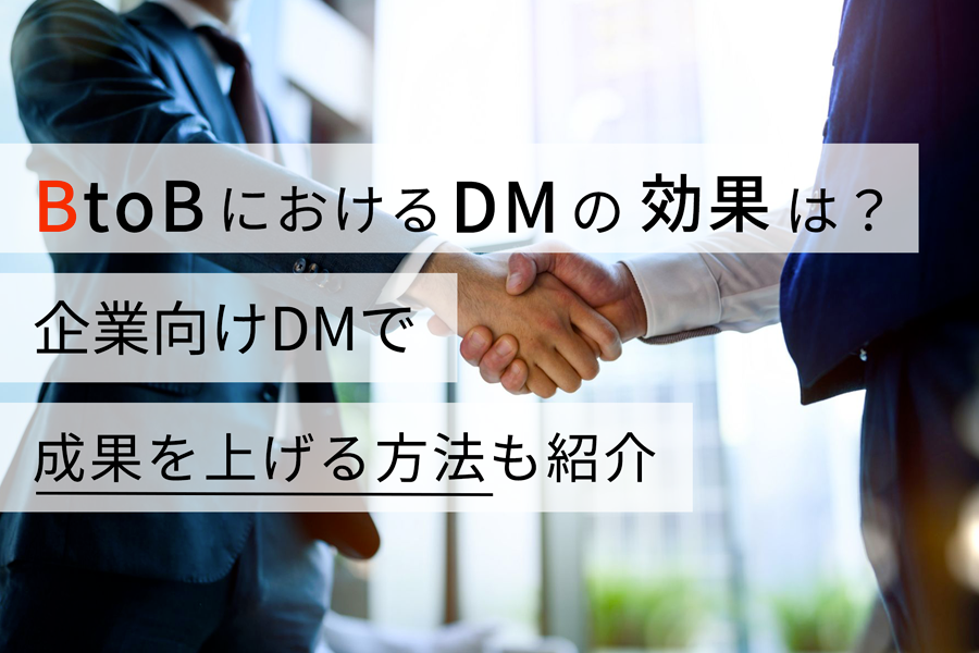 BtoBにおけるDMの効果は？ 企業向けDMで成果を上げる方法も紹介