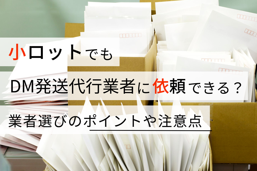 小ロットでもDM発送代行業者に依頼できる？ 業者選びのポイントや注意点