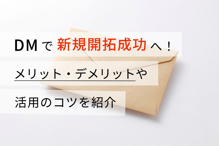 DMで新規開拓成功へ！メリット・デメリットや活用のコツを紹介