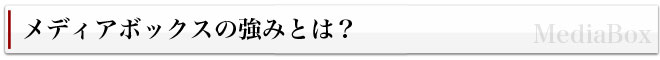 メディアボックスの強みとは？
