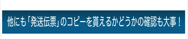 他にも「発送伝票」のコピーを貰えるかどうかの確認も大事！
