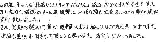 この度ネットで検索して「メディアボックス」様を初めて利用させて頂きましたが、確認のメール等頻繁にお送り頂き大変スムーズに事が運び安心致しました。また、対応も親切丁寧で経費面も抑えられありがたく思っております。次回も是非利用させて頂こうと思います。有難うございました。