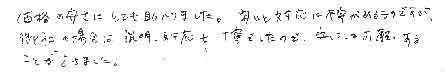 価格の安さにとても助かりました。安いと対応に不安があるものですが、御社の場合は説明、対応も丁寧でしたので、安心してお願いすることができました。