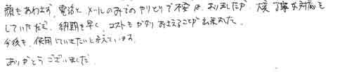 顔もあわさず、電話とメールのみでのやりとりで、不安はありましたが、大変丁寧な対応をしていただき、納期も早くコストもかなりおさえることが出来ました。今後も使用していきたいと考えています。ありがとうございました。