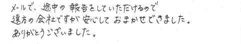 メールで、途中の報告をしていただけるので、遠方の会社ですが安心しておまかせできました。ありがとうございました。