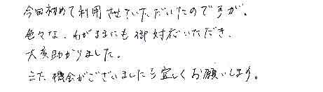 今回初めて利用させていただいたのですが、色々な、わがままにも御対応いただき、大変助かりました。また機会がございましたら宜しくお願いします。