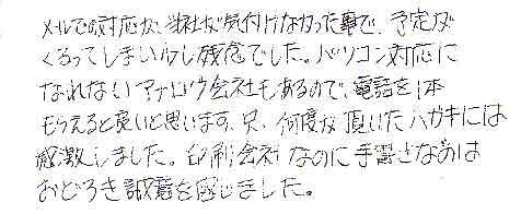 メールでの対応が当社が気付けなかった事で、予定がくるってしまい少し残念でした。パソコン対応になれないアナログ会社もあるので、電話を１本もらえると良いと思います。只、何度か頂いたハガキには感激しました。印刷会社なのに手書きなのはおどろき誠意を感じました。