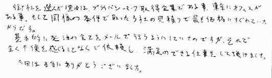 御社を選んだ理由は、プライバシーマーク取得企業である事、東京にオフィスがある事、そして同様の条件で取った３社の見積もりでもっとも価格にすぐれていたからです。基本的に発注の全てをメールで行うようにしていたのですが、それで全く不便を感じることなくご依頼し、満足のできる仕事をして頂けました。今回は本当にありがとうございました。