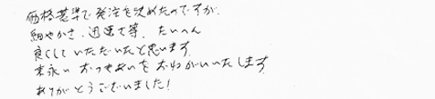 価格基準で発送を決めたのですが、細やかさ、迅速さ等、たいへん良くしていただいたと思います。末永いおつきあいをおねがいいたします。ありがとうございました！