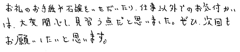 お礼のお手紙や石鹸をいただいたり、仕事以外でのお気付かいは、大変感心し、見習う点だと思いました。ぜひ、次回もお願いしたいと思います。