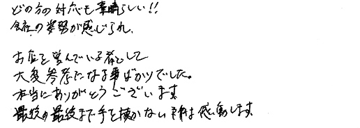 どの方の対応も素晴らしい！！会社の姿勢が感じられ、お店を営んでいる者として大変参考になる事ばかりでした。本当にありがとうございます。最後の最後まで手を抜かない所は感動します。