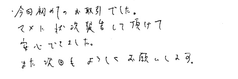 今回初めてお取引でした。マメに状況報告して頂けて安心できました。また次回もよろしくお願いします。