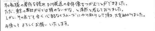 社長様の著作を読み、ＤＭ発送の全体像をつかむことができました。ただ、東京の弊社からでは頼めないかな、と漠然と考えておりました。しかし、その点でも全く心配なくスムーズにやり取りして頂き、大変助かりました。今後ともよろしくお願いいたします。