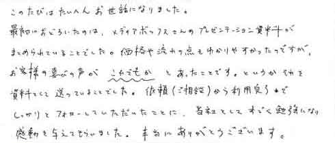 このたびはたいへんお世話になりました。最初におどろいたのは、メディアボックスさんのプレゼンテーション資料がまとめられていることでした。価格や流れの点もわかりやすかったのですが、お客様の喜びの声がこれでもかとあったことです。というかそれを資料として送っていることでした。依頼（ご相談）から利用完了までしっかりとフォローしていただいたことに、当社としてすごく勉強になり感動を与えてもらいました。本当にありがとうございます。