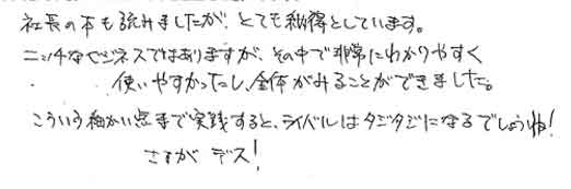 社長の本も読みましたが、とても納得としています。ニッチなビジネスではありますが、その中で非常にわかりやすく使いやすかったし、全体がみることができました。こういう細かい点まで実践すると、ライバルはタジタジになるでしょうね！さすがデス！