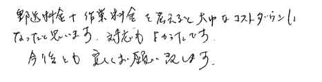 郵送料金＋作業料金を考えると大幅なコストダウンになったと思います。対応もよかったです。今後とも宜しくお願い致します。