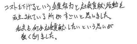 コストを下げるという企業努力と社会貢献活動を両立されている所がすごいと思いました。私共も何か社会貢献したいという思いが強くなりました。