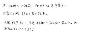 早く的確なご対応、細やかなお気遣い大変助かり、嬉しく思いました。次回利用は担当者判断になるかと思いますがお勧めしておきます！