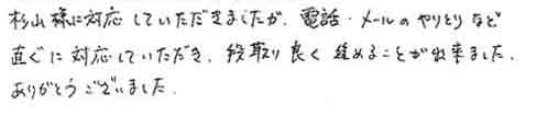 杉山様に対応していただきましたが、電話・メールのやりとりなど直ぐに対応していただき、段取り良く進めることができました。ありがとうございました。