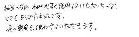 担当の方が、わかりやすく説明していただいたのでとてもありがたかったです。次の機会も使わせていただきます。