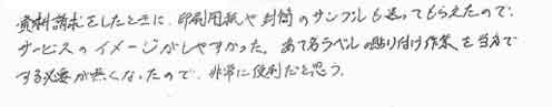 資料請求したときに、印刷用紙や封筒のサンプルも送ってもらえたので、サービスのイメージがしやすかった。あて名ラベルの貼り付け作業を当方でする必要が無くなったので、非常に便利だと思う。