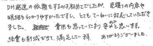 DM発送の依頼をするのは初めてでしたが、見積りの内容や明細もわかりやすかったですし、とてもていねいに対応していただきました。費用も思っていたより安かったと思います。経費も削減できて、満足しています。ありがとうございました。