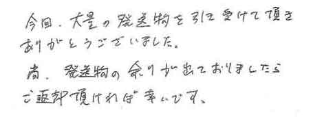 今回、大量の発送物を引き受けて頂きありがとうございました。尚、発送物の余りが出ておりましたらご返却頂ければ幸いです。