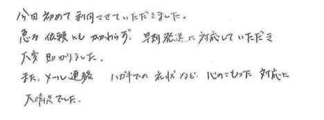 今回初めて利用させていただきました。急な依頼にもかかわらず、早期発送に対応していただき大変助かりました。また、メール連絡、ハガキでの礼状など心のこもった対応に大満足でした。