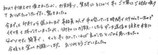 初めて利用させて頂きましたが、お見積り、質問にとにかく早くご丁寧にご対応頂けてありがたかったですし、驚きました。今までは印刷から袋入れまで事務員２人で手の空いている時間で行っていたので何か月も掛かっていましたが、御社にお願いしたらデータ送信も注文も本当に分かりやすく簡単で、もっと早く知っていれば良かったと心から思いました。今後とも宜しくお願いします。ありがとうございました。