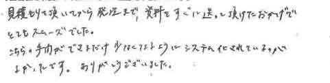 見積りを頂いてから発注まで、資料をすぐに送って頂いたおかげでとてもスムーズでした。こちらの手間ができるだけ少なくなるようにシステム化されているのがよかったです。ありがとうございました。