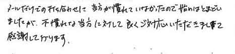 メールだけでの打ち合わせに、当方が慣れていなかったので始めはとまどいましたが、不慣れな当方に対して良くご対応いただきまして感謝しております。