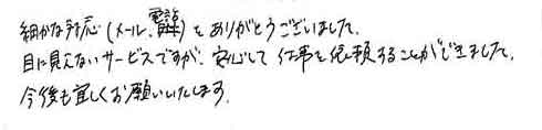 細かな対応（メール・電話）をありがとうございました。目に見えないサービスですが、安心して仕事を依頼することができました。今後も宜しくお願いいたします。