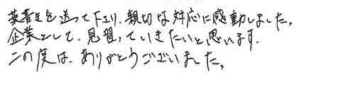 葉書きを送って下さり、親切な対応に感動しました。企業として、見習っていきたいと思います。この度は、ありがとうございました。