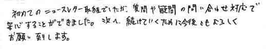 初めてのニュースレター取組でしたが、質問や疑問の問い合わせ対応で安心することができました。次へ続けていくために今後ともよろしくお願い致します。