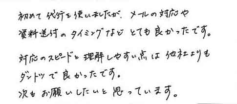 初めて代行を使いましたが、メールの対応や資料送付のタイミングなどとても良かったです。対応のスピードと理解しやすい点は他社よりもダントツで良かったです。次もお願いしたいと思っています。