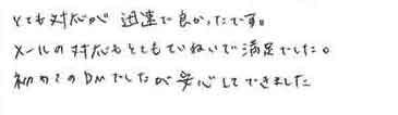 とても対応が迅速で良かったです。メールの対応もとてもていねいで満足でした。初めてのＤＭでしたが安心してできました。