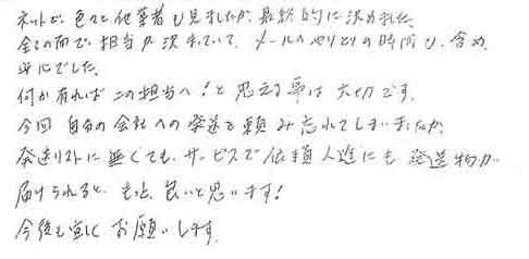 ネットで、色々と他業者も見ましたが、最終的に決めました。全ての面で、担当が決まっていて、メールのやりとりの時間も含め安心でした。何かあればこの担当へ！と思える事は大切です。今回自分の会社への発送を頼み忘れてしまいましたが、発送リストに無くても、サービスで依頼人迄にも発送物が届けられると、もっと良いと思います！今後も宜しくお願いします。