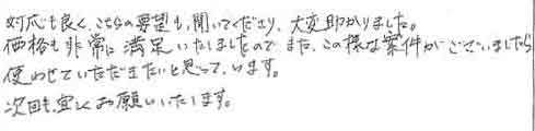 対応も良く、こちらの要望も聞いてくださり、大変助かりました。価格も非常に満足いたしましたので、また、この様な案件がございましたら次回も、宜しくお願いいたします。