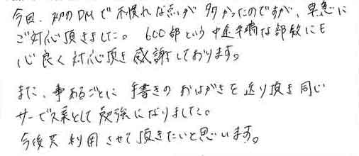 今回の、初のDMで不慣れな点が多かったのですが、早急にご対応頂きました。600部という中途半端な部数にも心良く対応頂き感謝しております。また、事あるごとに手書きのおはがきを送り頂き同じサービス業として勉強になりました。今後共利用させて頂きたいと思います。