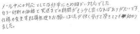 メール中心の対応としては非常にきめ細かい対応でした。カラー印刷の価格と発送までの期間がもう少し良くなればありがたいです。仕様の変更等結構無理をお願いしましたが快く受けて頂きとても助かりました。