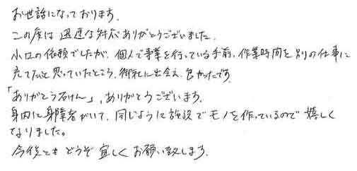 お世話になっております。この度は迅速な対応ありがとうございました。小口の依頼でしたが、個人で事業を行っている手前、作業時間を別の仕事に充てたいと思っていたところ、御社に出会え、良かったです。「ありがとう石けん」ありがとうございます。身内に身障者がいて、同じように施設でモノを作っているので嬉しくなりました。今後ともどうぞ宜しくお願い致します。