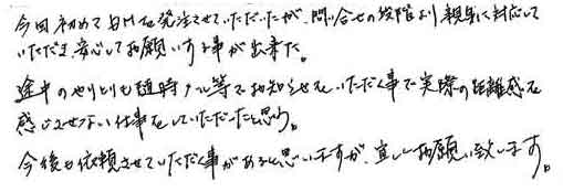 今回初めてＤＭを発注させていただいたが、問い合せの段階より親身に対応していただき、安心してお願いする事が出来た。途中のやりとりも随時メール等でお知らせをいただく事で実際の距離感を感じさせない仕事をしていただいたと思う。今後も依頼させていただく事があると思いますが、宜しくお願い致します。