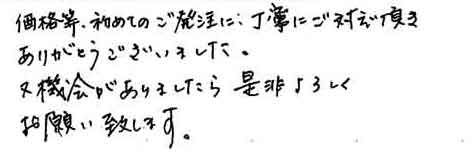 価格等、初めてのご発注に、丁寧にご対応頂きありがとうございました。又機会がありましたら是非よろしくお願い致します。