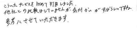 こういったサービスを初めて利用しました。他社との比較はしていませんが、気付かいがすばらしいですね。参考にさせていただきます。