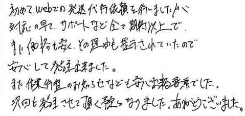 初めて、webでの発送代行依頼を行いましたが対応の早さ、サポートなど全て期待以上でまた価格も安く、その理由も提示されていたので安心して発注出来ました。また、作業工程のお知らせなども安心出来る要素でした。次回も発注させて頂く予定となりました。ありがとうございました。