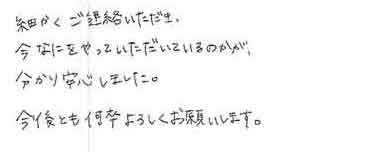 細かくご連絡いただき今なにをやっていただいているのかが分かり安心しました。今後とも何卒よろしくお願いします。