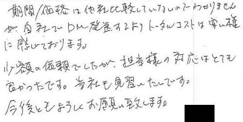 期間/価格は他社比較していないのでわかりませんが、自社でDM発送するよりトータルコストは安い様に感じております。少額の依頼でしたが、担当者様の対応はとても良かったです。当社も見習いたいです。今後ともよろしくお願い致します。