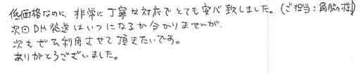 低価格なのに、非常に丁寧な対応でとても安心致しました。（ご担当：門脇様）次回ＤＭ発送はいつになるかわかりませんが、次もぜひ利用させて頂きたいです。ありがとうございました。