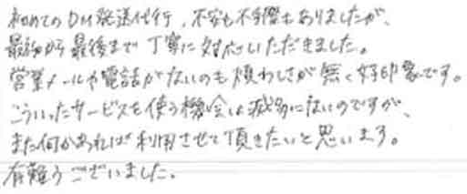 初めてのDM発送代行、不安も不手際もありましたが、最初から最後まで丁寧に対応いただきました。営業メールや電話がないのも煩わしさが無く好印象です。こういったサービスを使う機会は滅多にないのですが、また何かあれば利用させて頂きたいと思います。有難うございました。