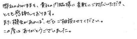 弊社のわがままを、貴社の門脇様に柔軟にご対応いただき、とても感謝しております。また機会があれば、ぜひご相談させてください。この度はありがとうございました。